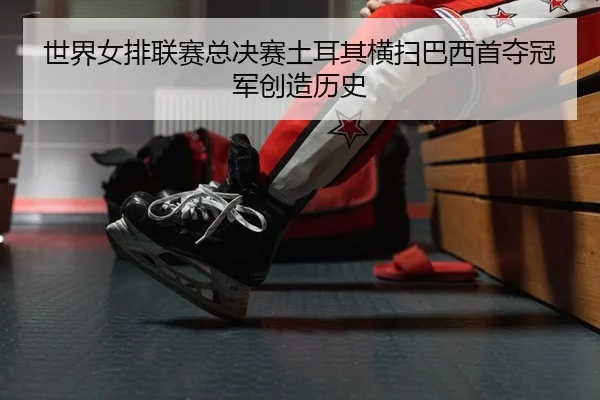 shi-jie-nv-pai-lian-sai-zong-jue-sai-tu-er-qi-heng-sao-ba-xi-shou-duo-guan-jun-chuang-zao-li-shi-2-753.jpg